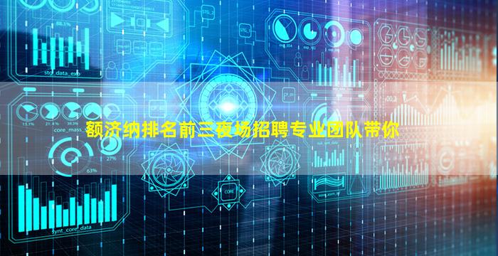 额济纳排名前三夜场招聘专业团队带你